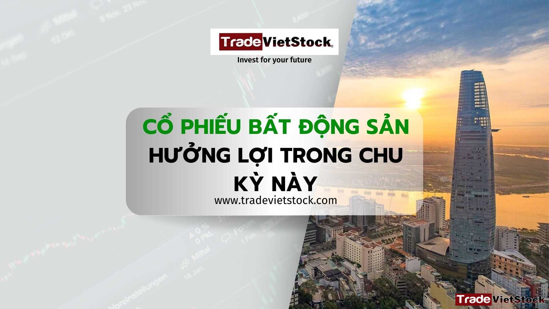 Cổ Phiếu Bất động Sản Hưởng Lợi Trong Chu Kỳ Này Tradevietstock
