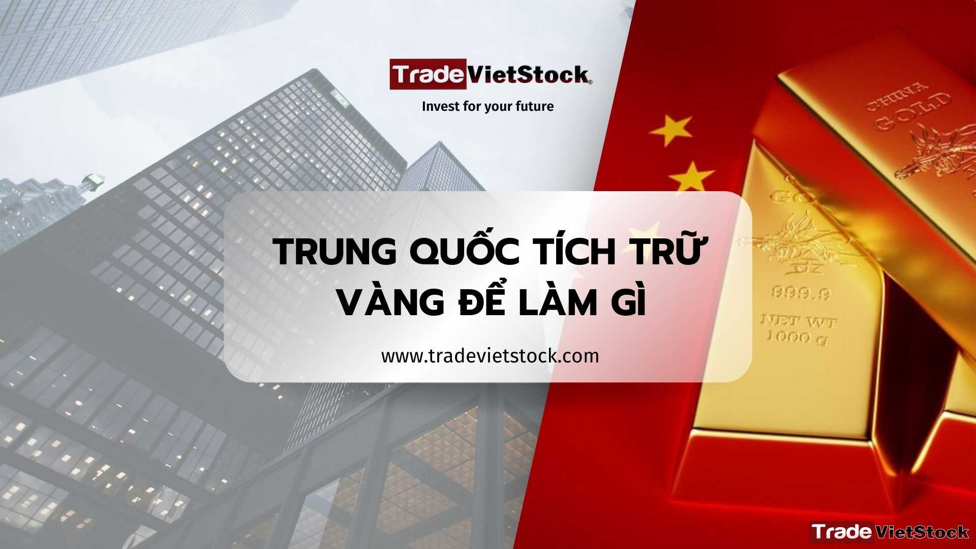 Trung Quốc Tích Trữ Vàng Số Lượng Lớn để Làm Gì Tradevietstock